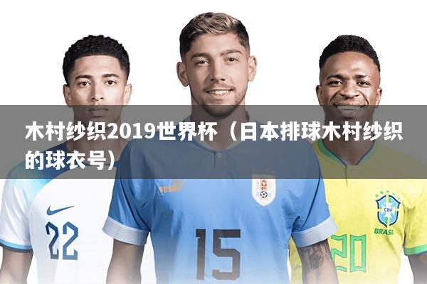 木村纱织2019世界杯（日本排球木村纱织的球衣号）