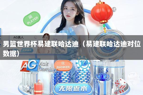 男篮世界杯易建联哈达迪（易建联哈达迪对位数据）