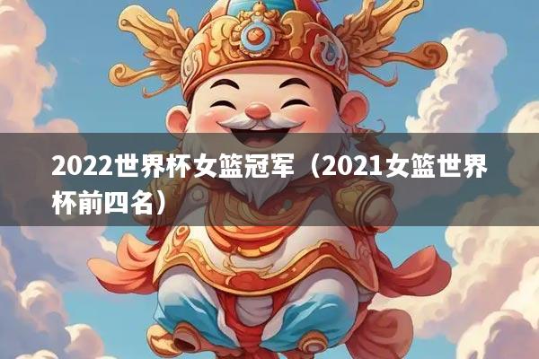 2022世界杯女篮冠军（2021女篮世界杯前四名）