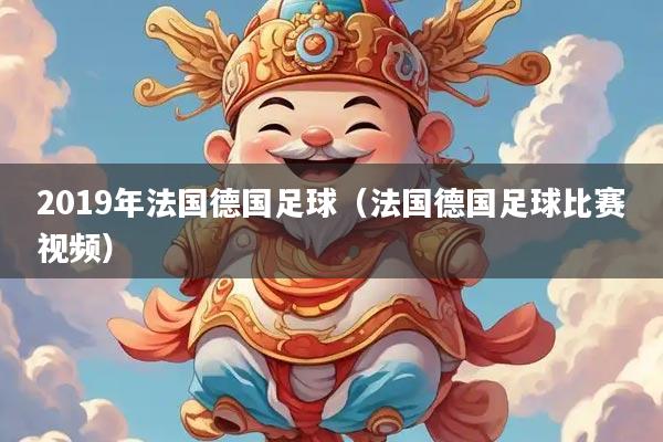 2019年法国德国足球（法国德国足球比赛视频）