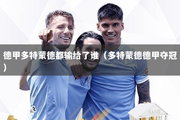 德甲多特蒙德都输给了谁（多特蒙德德甲夺冠）