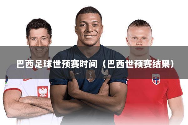 巴西足球世预赛时间（巴西世预赛结果）