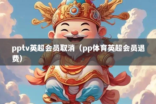 pptv英超会员取消（pp体育英超会员退费）